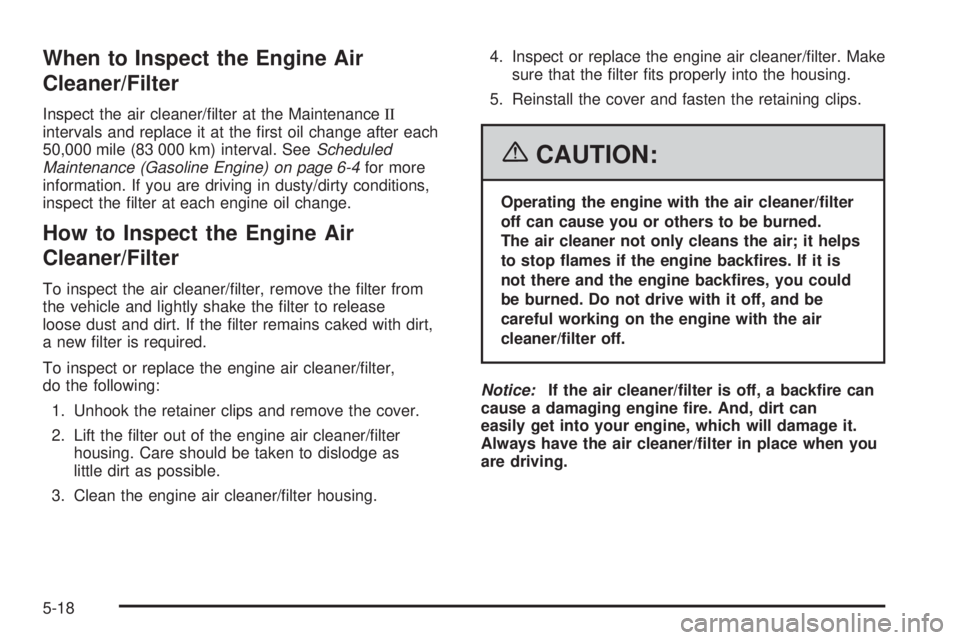 GMC SAVANA 2006  Owners Manual When to Inspect the Engine Air
Cleaner/Filter
Inspect the air cleaner/ﬁlter at the MaintenanceII
intervals and replace it at the ﬁrst oil change after each
50,000 mile (83 000 km) interval. SeeSch