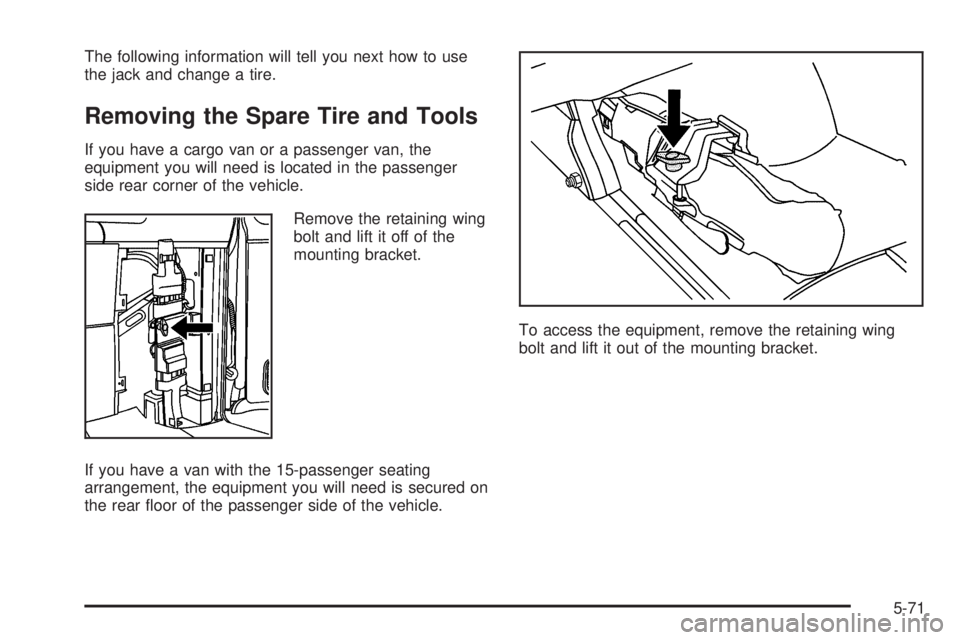 GMC SAVANA 2006  Owners Manual The following information will tell you next how to use
the jack and change a tire.
Removing the Spare Tire and Tools
If you have a cargo van or a passenger van, the
equipment you will need is located