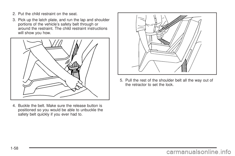 GMC SAVANA 2006  Owners Manual 2. Put the child restraint on the seat.
3. Pick up the latch plate, and run the lap and shoulder
portions of the vehicle’s safety belt through or
around the restraint. The child restraint instructio