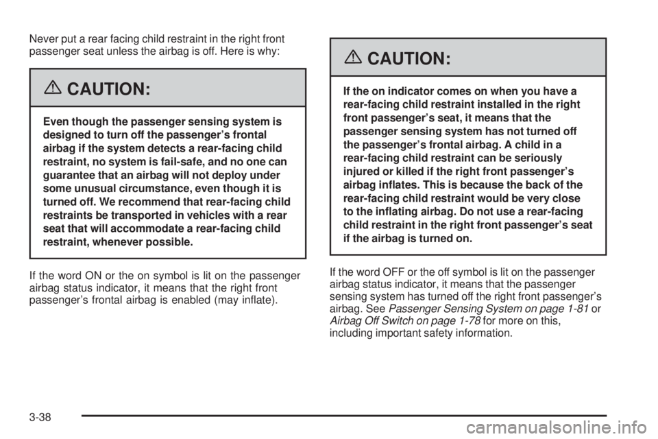 GMC SIERRA 2006  Owners Manual Never put a rear facing child restraint in the right front
passenger seat unless the airbag is off. Here is why:
{CAUTION:
Even though the passenger sensing system is
designed to turn off the passenge
