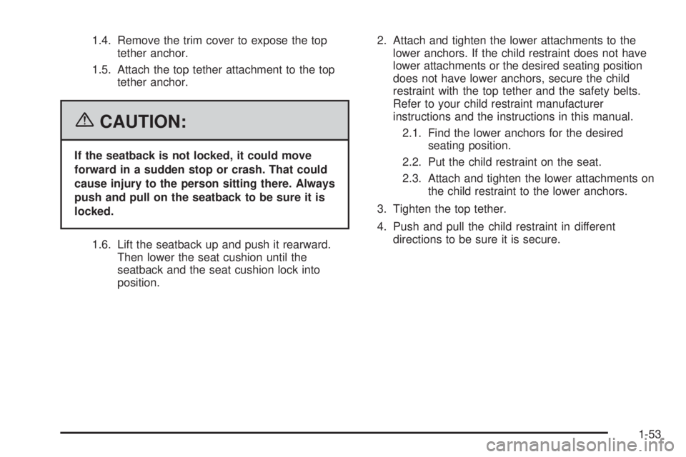 GMC SIERRA 2006  Owners Manual 1.4. Remove the trim cover to expose the top
tether anchor.
1.5. Attach the top tether attachment to the top
tether anchor.
{CAUTION:
If the seatback is not locked, it could move
forward in a sudden s