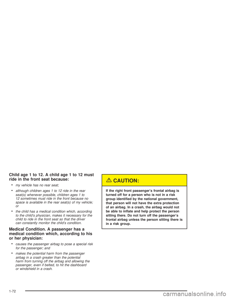 GMC CANYON 2005 Owners Manual Child age 1 to 12. A child age 1 to 12 must
ride in the front seat because:
my vehicle has no rear seat;
although children ages 1 to 12 ride in the rear
seat(s) whenever possible, children ages 1 t GMC CANYON 2005 Owners Manual Child age 1 to 12. A child age 1 to 12 must
ride in the front seat because:
my vehicle has no rear seat;
although children ages 1 to 12 ride in the rear
seat(s) whenever possible, children ages 1 t