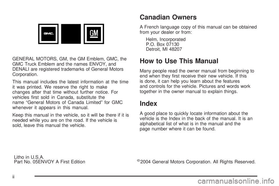 GMC ENVOY 2005 Owners Manual GENERAL MOTORS, GM, the GM Emblem, GMC, the
GMC Truck Emblem and the names ENVOY, and
DENALI are registered trademarks of General Motors
Corporation.
This manual includes the latest information at the GMC ENVOY 2005 Owners Manual GENERAL MOTORS, GM, the GM Emblem, GMC, the
GMC Truck Emblem and the names ENVOY, and
DENALI are registered trademarks of General Motors
Corporation.
This manual includes the latest information at the