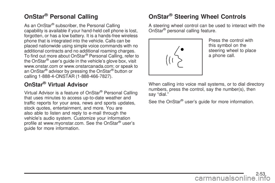 GMC ENVOY XUV 2005 Owners Manual OnStar®Personal Calling
As an OnStar®subscriber, the Personal Calling
capability is available if your hand-held cell phone is lost,
forgotten, or has a low battery. It is a hands-free wireless
phone GMC ENVOY XUV 2005 Owners Manual OnStar®Personal Calling
As an OnStar®subscriber, the Personal Calling
capability is available if your hand-held cell phone is lost,
forgotten, or has a low battery. It is a hands-free wireless
phone