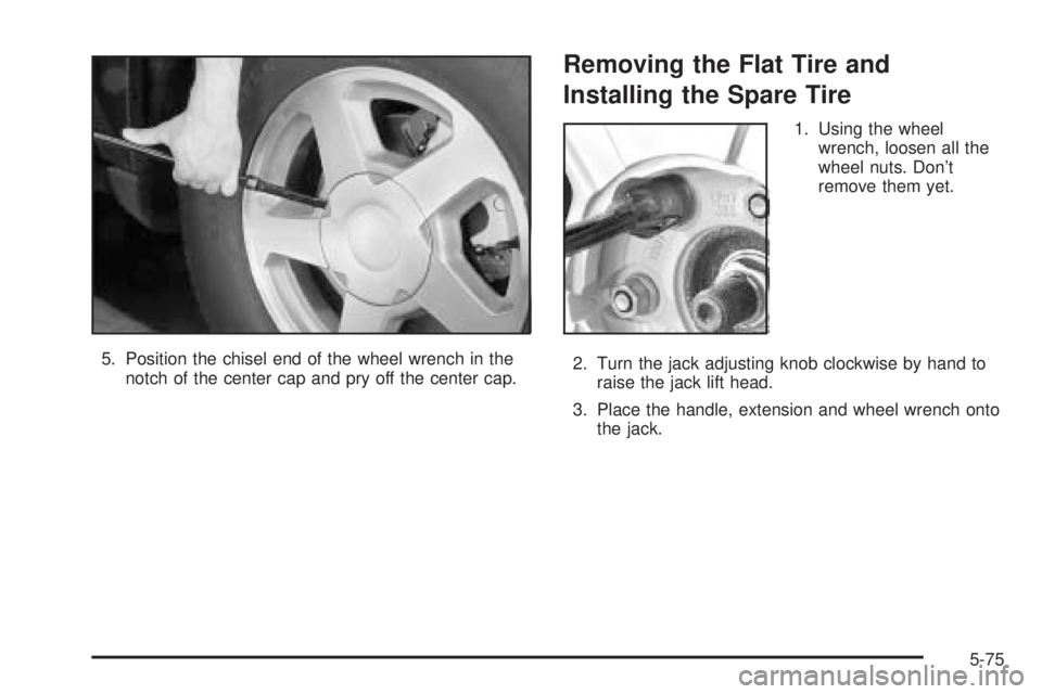 GMC ENVOY XUV 2005  Owners Manual 5. Position the chisel end of the wheel wrench in the
notch of the center cap and pry off the center cap.
Removing the Flat Tire and
Installing the Spare Tire
1. Using the wheel
wrench, loosen all the
