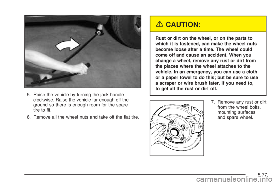 GMC ENVOY XUV 2005  Owners Manual 5. Raise the vehicle by turning the jack handle
clockwise. Raise the vehicle far enough off the
ground so there is enough room for the spare
tire to �t.
6. Remove all the wheel nuts and take off the �