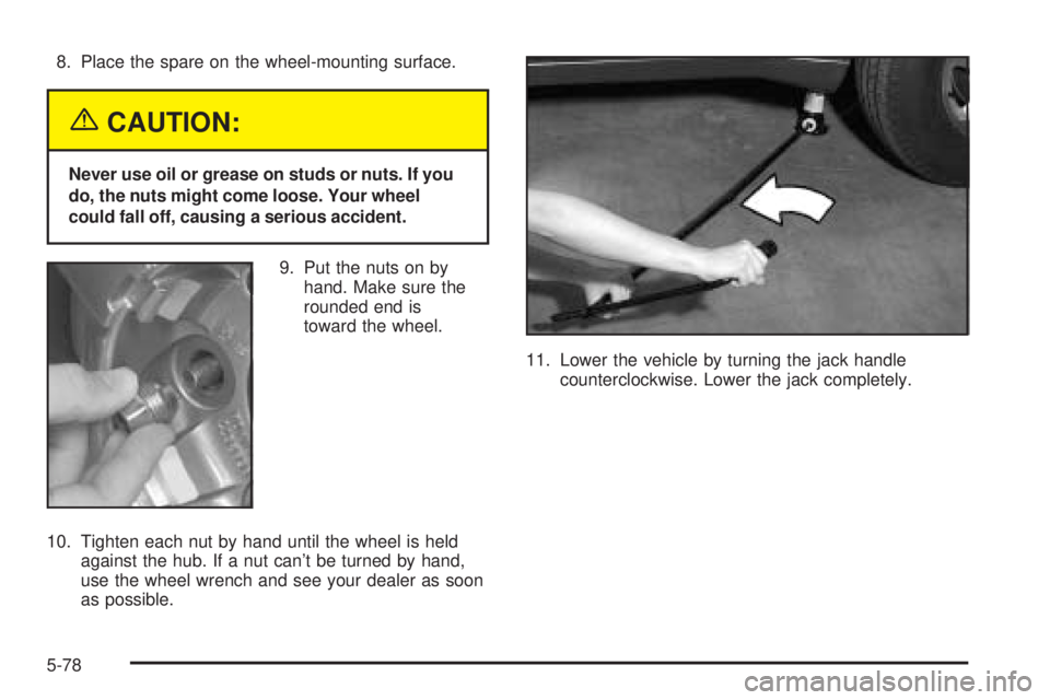 GMC ENVOY XUV 2005  Owners Manual 8. Place the spare on the wheel-mounting surface.
{CAUTION:
Never use oil or grease on studs or nuts. If you
do, the nuts might come loose. Your wheel
could fall off, causing a serious accident.
9. Pu