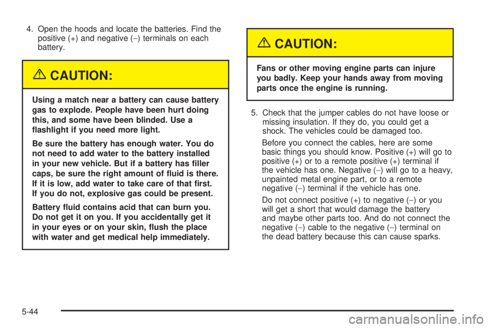 GMC SAFARI 2005  Owners Manual 4. Open the hoods and locate the batteries. Find the
positive (+) and negative (−) terminals on each
battery.
{CAUTION:
Using a match near a battery can cause battery
gas to explode. People have bee