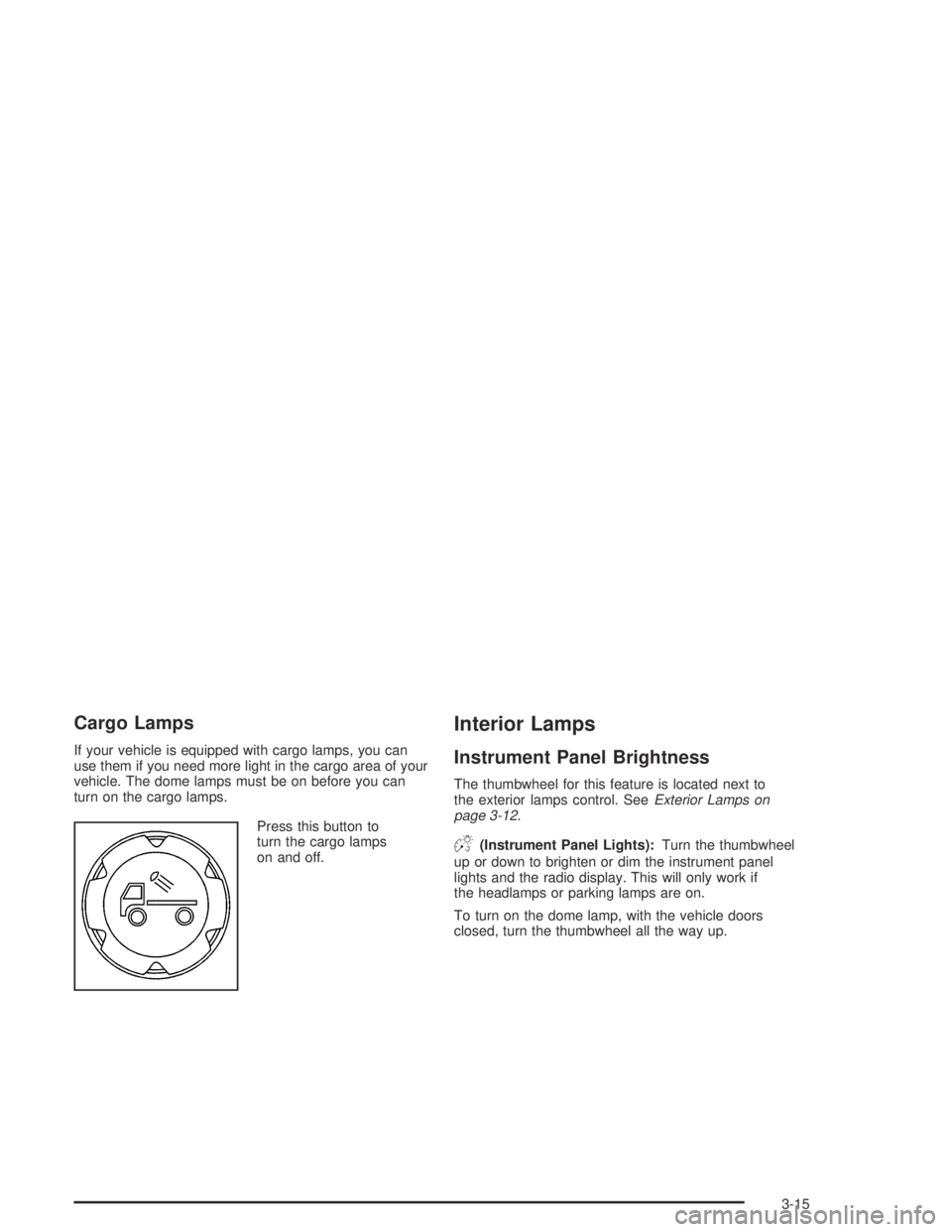 GMC CANYON 2004  Owners Manual Cargo Lamps
If your vehicle is equipped with cargo lamps, you can
use them if you need more light in the cargo area of your
vehicle. The dome lamps must be on before you can
turn on the cargo lamps.
P