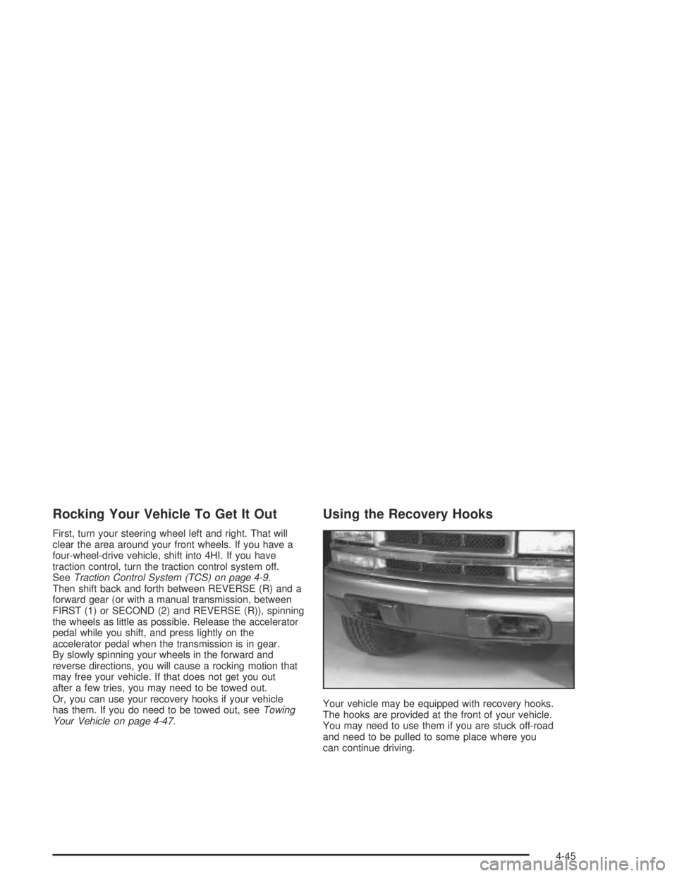 GMC CANYON 2004  Owners Manual Rocking Your Vehicle To Get It Out
First, turn your steering wheel left and right. That will
clear the area around your front wheels. If you have a
four-wheel-drive vehicle, shift into 4HI. If you hav