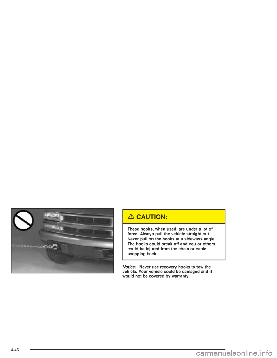 GMC CANYON 2004  Owners Manual {CAUTION:
These hooks, when used, are under a lot of
force. Always pull the vehicle straight out.
Never pull on the hooks at a sideways angle.
The hooks could break off and you or others
could be inju