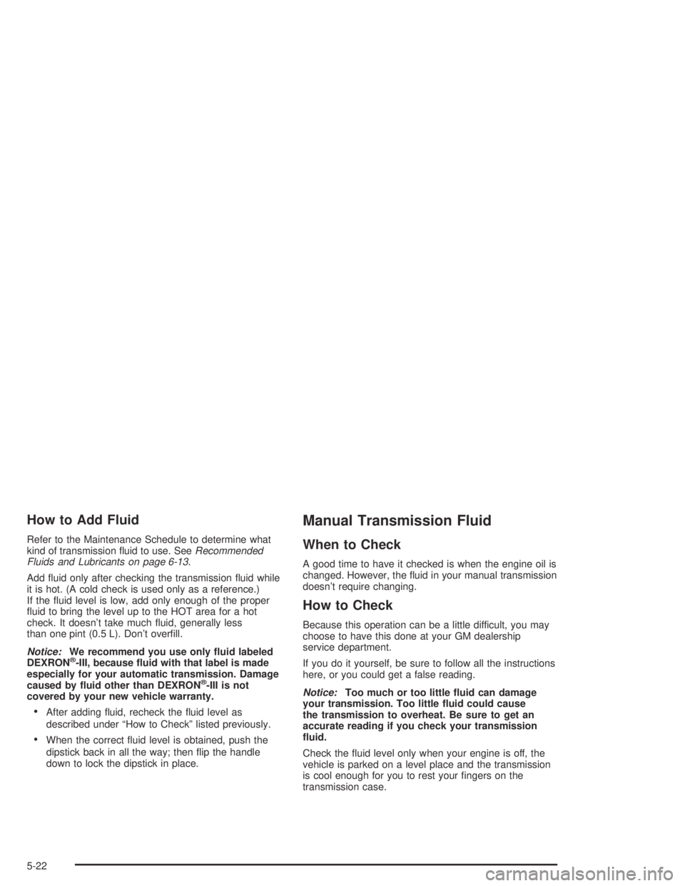 GMC CANYON 2004  Owners Manual How to Add Fluid
Refer to the Maintenance Schedule to determine what
kind of transmission �uid to use. SeeRecommended
Fluids and Lubricants on page 6-13.
Add �uid only after checking the transmission 