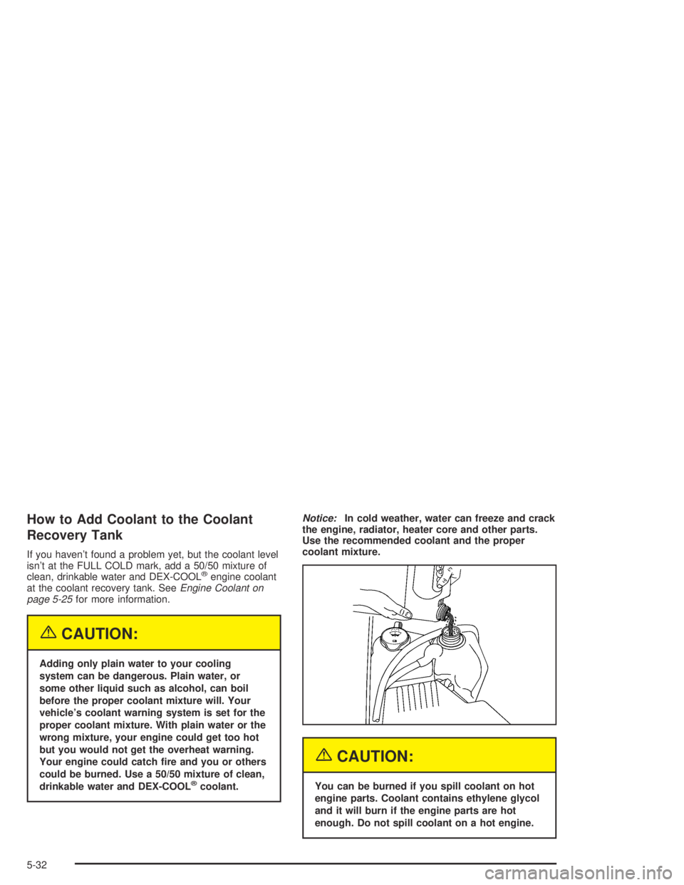 GMC CANYON 2004  Owners Manual How to Add Coolant to the Coolant
Recovery Tank
If you haven’t found a problem yet, but the coolant level
isn’t at the FULL COLD mark, add a 50/50 mixture of
clean, drinkable water and DEX-COOL
®