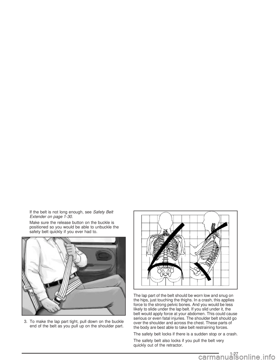 GMC CANYON 2004  Owners Manual If the belt is not long enough, seeSafety Belt
Extender on page 1-30.
Make sure the release button on the buckle is
positioned so you would be able to unbuckle the
safety belt quickly if you ever had 