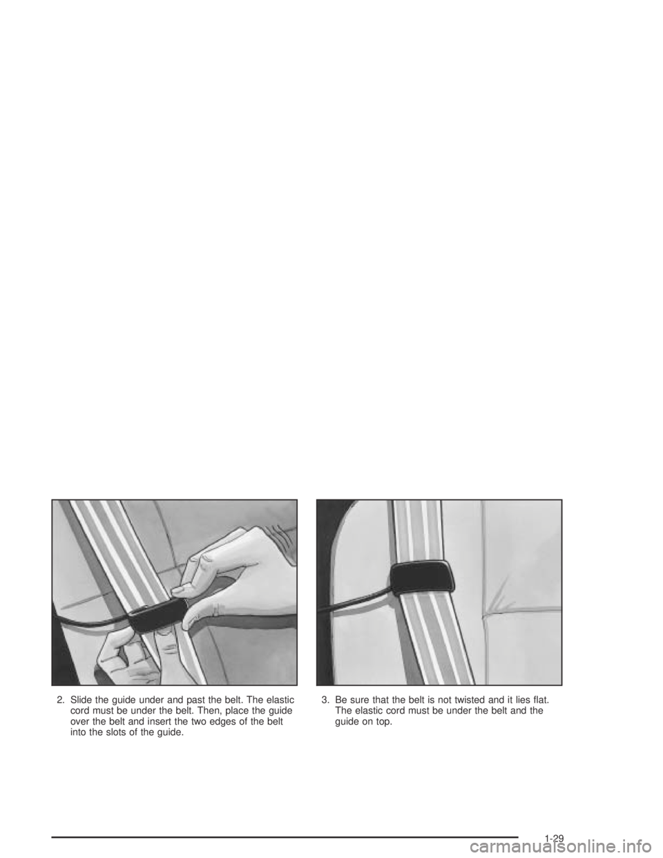 GMC CANYON 2004  Owners Manual 2. Slide the guide under and past the belt. The elastic
cord must be under the belt. Then, place the guide
over the belt and insert the two edges of the belt
into the slots of the guide.3. Be sure tha
