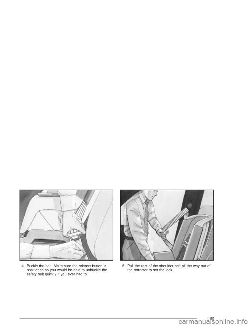 GMC CANYON 2004  Owners Manual 4. Buckle the belt. Make sure the release button is
positioned so you would be able to unbuckle the
safety belt quickly if you ever had to.5. Pull the rest of the shoulder belt all the way out of
the 