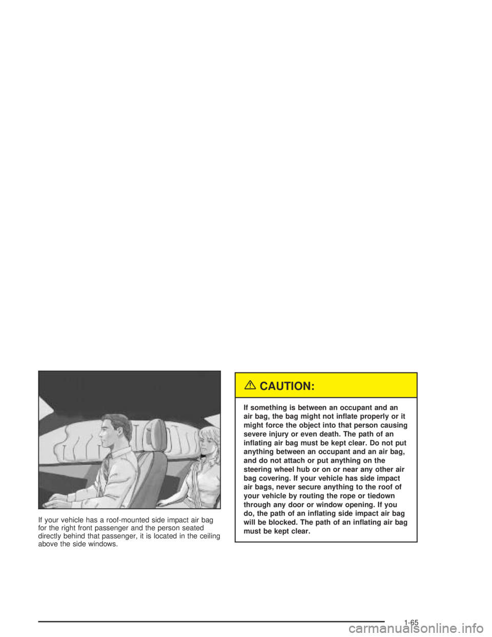 GMC CANYON 2004  Owners Manual If your vehicle has a roof-mounted side impact air bag
for the right front passenger and the person seated
directly behind that passenger, it is located in the ceiling
above the side windows.
{CAUTION