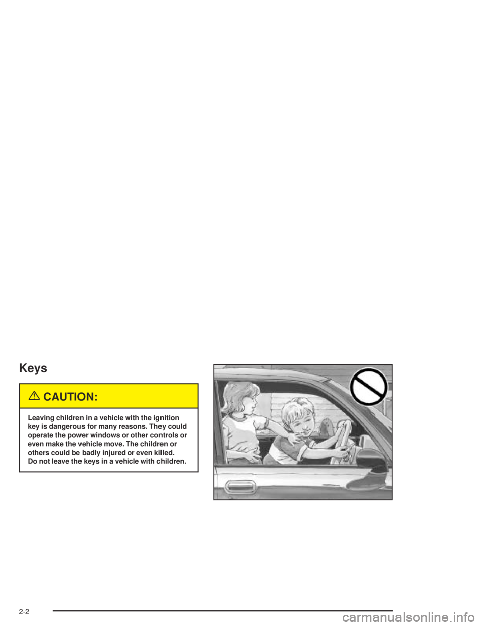 GMC CANYON 2004  Owners Manual Keys
{CAUTION:
Leaving children in a vehicle with the ignition
key is dangerous for many reasons. They could
operate the power windows or other controls or
even make the vehicle move. The children or
