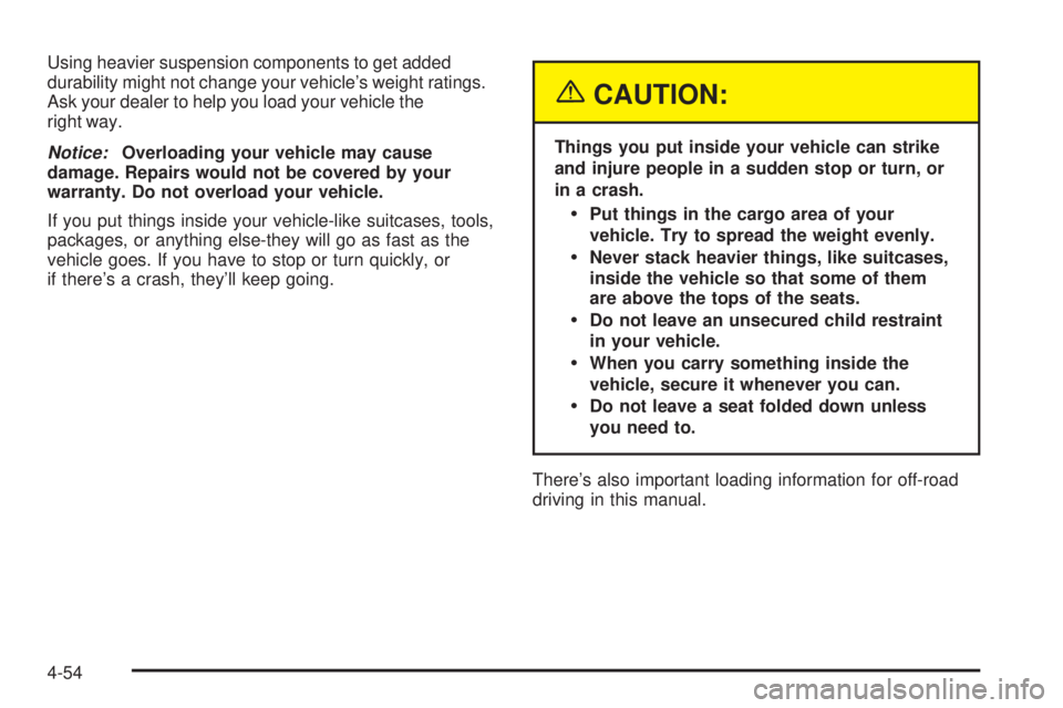 GMC ENVOY XUV 2004  Owners Manual Using heavier suspension components to get added
durability might not change your vehicles weight ratings.
Ask your dealer to help you load your vehicle the
right way.
Notice:Overloading your vehicle