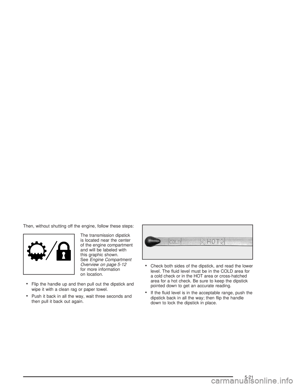GMC SAVANA 2004  Owners Manual Then, without shutting off the engine, follow these steps:
The transmission dipstick
is located near the center
of the engine compartment
and will be labeled with
this graphic shown.
SeeEngine Compart