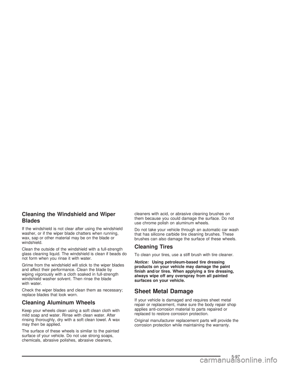 GMC SAVANA 2004  Owners Manual Cleaning the Windshield and Wiper
Blades
If the windshield is not clear after using the windshield
washer, or if the wiper blade chatters when running,
wax, sap or other material may be on the blade o