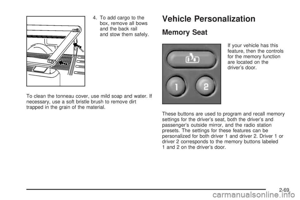 GMC SIERRA 2004  Owners Manual 4. To add cargo to the
box, remove all bows
and the back rail
and stow them safely.
To clean the tonneau cover, use mild soap and water. If
necessary, use a soft bristle brush to remove dirt
trapped i