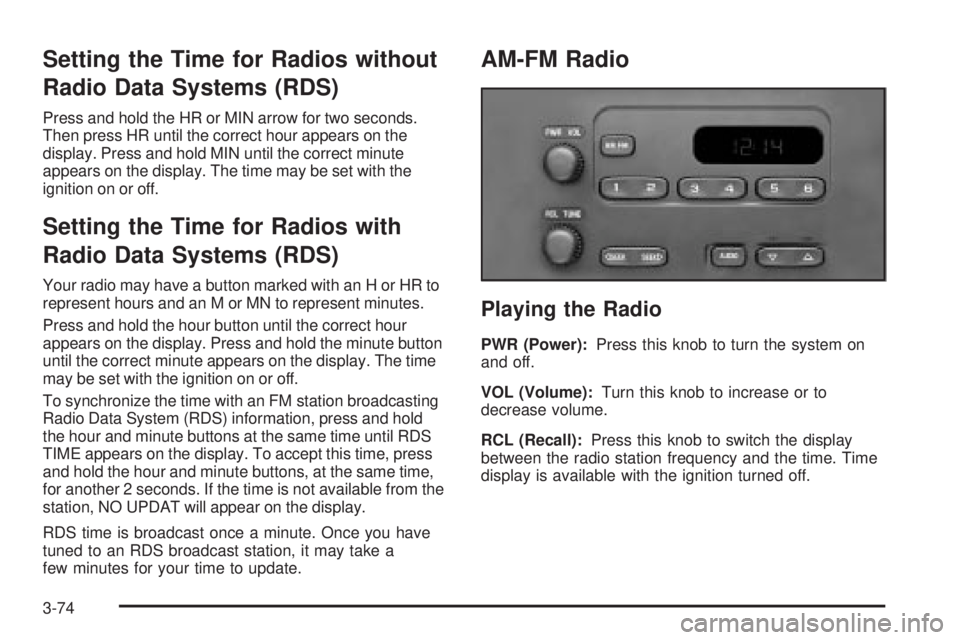 GMC SIERRA 2004 Owners Manual Setting the Time for Radios without
Radio Data Systems (RDS)
Press and hold the HR or MIN arrow for two seconds.
Then press HR until the correct hour appears on the
display. Press and hold MIN until t GMC SIERRA 2004 Owners Manual Setting the Time for Radios without
Radio Data Systems (RDS)
Press and hold the HR or MIN arrow for two seconds.
Then press HR until the correct hour appears on the
display. Press and hold MIN until t