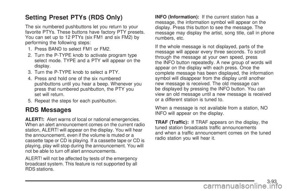 GMC SIERRA 2004 Owners Manual Setting Preset PTYs (RDS Only)
The six numbered pushbuttons let you return to your
favorite PTYs. These buttons have factory PTY presets.
You can set up to 12 PTYs (six FM1 and six FM2) by
performing GMC SIERRA 2004 Owners Manual Setting Preset PTYs (RDS Only)
The six numbered pushbuttons let you return to your
favorite PTYs. These buttons have factory PTY presets.
You can set up to 12 PTYs (six FM1 and six FM2) by
performing