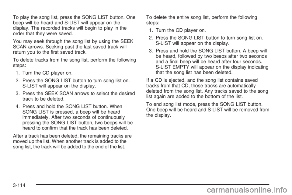 GMC SIERRA 2004 Owners Manual To play the song list, press the SONG LIST button. One
beep will be heard and S-LIST will appear on the
display. The recorded tracks will begin to play in the
order that they were saved.
You may seek GMC SIERRA 2004 Owners Manual To play the song list, press the SONG LIST button. One
beep will be heard and S-LIST will appear on the
display. The recorded tracks will begin to play in the
order that they were saved.
You may seek