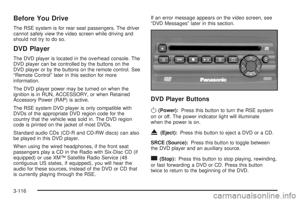 GMC SIERRA 2004 Owners Manual Before You Drive
The RSE system is for rear seat passengers. The driver
cannot safely view the video screen while driving and
should not try to do so.
DVD Player
The DVD player is located in the overh GMC SIERRA 2004 Owners Manual Before You Drive
The RSE system is for rear seat passengers. The driver
cannot safely view the video screen while driving and
should not try to do so.
DVD Player
The DVD player is located in the overh