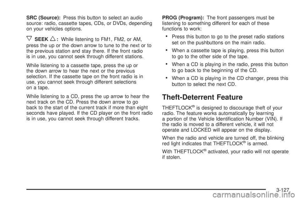 GMC SIERRA 2004 Owners Manual SRC (Source):Press this button to select an audio
source: radio, cassette tapes, CDs, or DVDs, depending
on your vehicles options.
xSEEKw:While listening to FM1, FM2, or AM,
press the up or the down a GMC SIERRA 2004 Owners Manual SRC (Source):Press this button to select an audio
source: radio, cassette tapes, CDs, or DVDs, depending
on your vehicles options.
xSEEKw:While listening to FM1, FM2, or AM,
press the up or the down a