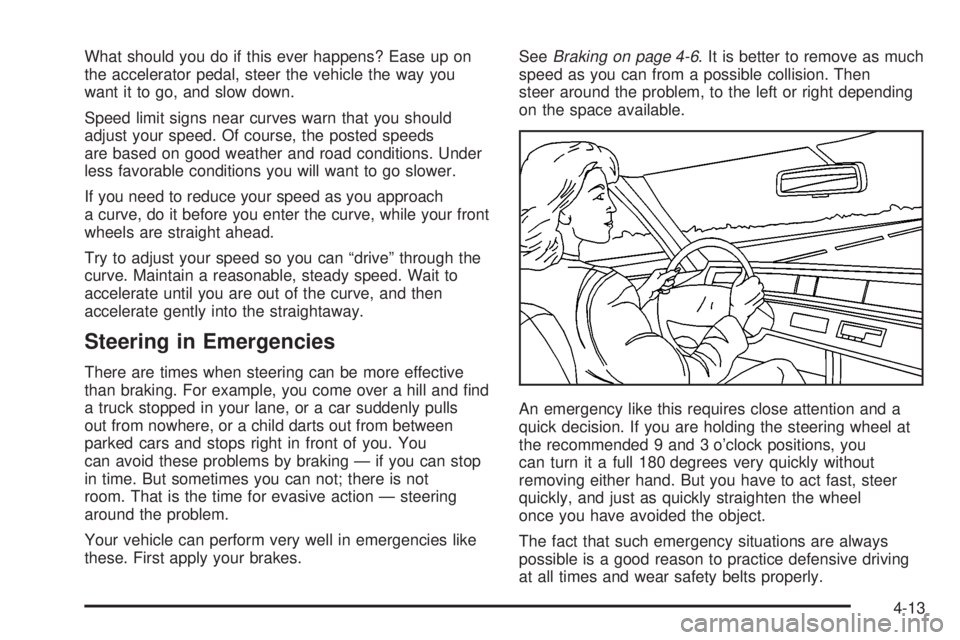 GMC SIERRA 2004 Owners Manual What should you do if this ever happens? Ease up on
the accelerator pedal, steer the vehicle the way you
want it to go, and slow down.
Speed limit signs near curves warn that you should
adjust your sp GMC SIERRA 2004 Owners Manual What should you do if this ever happens? Ease up on
the accelerator pedal, steer the vehicle the way you
want it to go, and slow down.
Speed limit signs near curves warn that you should
adjust your sp