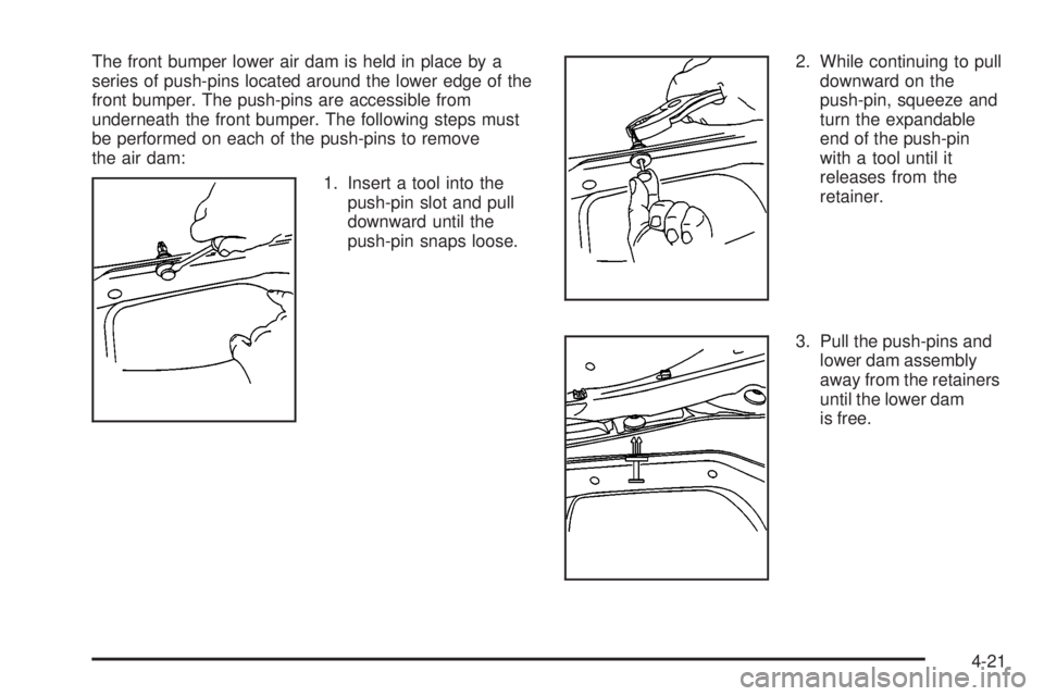 GMC SIERRA 2004  Owners Manual The front bumper lower air dam is held in place by a
series of push-pins located around the lower edge of the
front bumper. The push-pins are accessible from
underneath the front bumper. The following