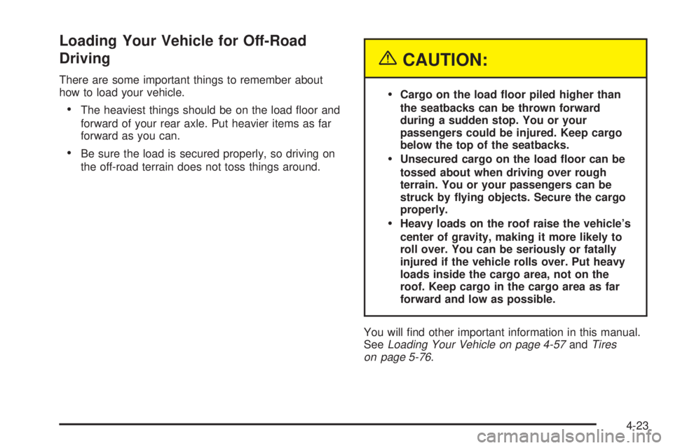 GMC SIERRA 2004 Owners Manual Loading Your Vehicle for Off-Road
Driving
There are some important things to remember about
how to load your vehicle.
·The heaviest things should be on the load ¯oor and
forward of your rear axle. P GMC SIERRA 2004 Owners Manual Loading Your Vehicle for Off-Road
Driving
There are some important things to remember about
how to load your vehicle.
·The heaviest things should be on the load ¯oor and
forward of your rear axle. P