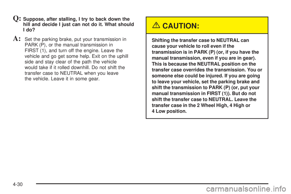 GMC SIERRA 2004  Owners Manual Q:Suppose, after stalling, I try to back down the
hill and decide I just can not do it. What should
I do?
A:Set the parking brake, put your transmission in
PARK (P), or the manual transmission in
FIRS