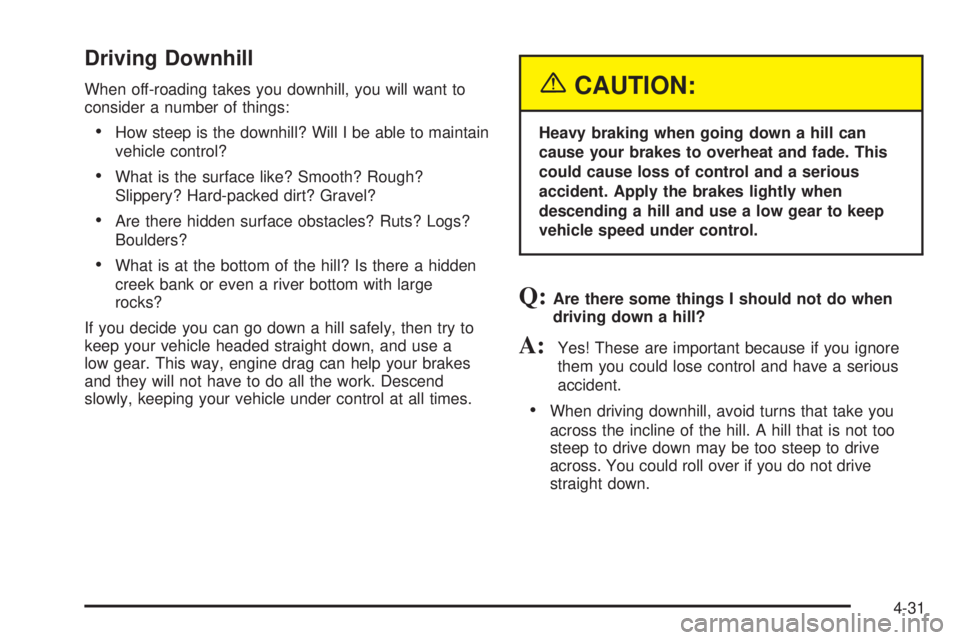 GMC SIERRA 2004  Owners Manual Driving Downhill
When off-roading takes you downhill, you will want to
consider a number of things:
·How steep is the downhill? Will I be able to maintain
vehicle control?
·What is the surface like?