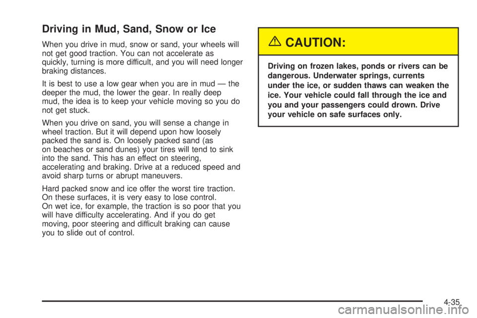 GMC SIERRA 2004 Owners Manual Driving in Mud, Sand, Snow or Ice
When you drive in mud, snow or sand, your wheels will
not get good traction. You can not accelerate as
quickly, turning is more difficult, and you will need longer
br GMC SIERRA 2004 Owners Manual Driving in Mud, Sand, Snow or Ice
When you drive in mud, snow or sand, your wheels will
not get good traction. You can not accelerate as
quickly, turning is more difficult, and you will need longer
br