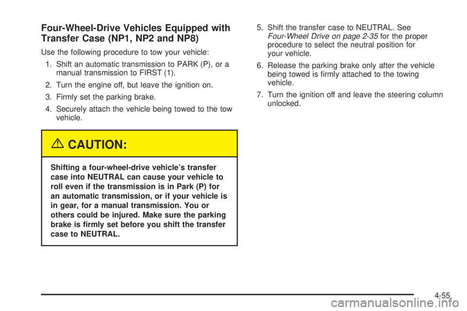 GMC SIERRA 2004 Owners Manual Four-Wheel-Drive Vehicles Equipped with
Transfer Case (NP1, NP2 and NP8)
Use the following procedure to tow your vehicle:
1. Shift an automatic transmission to PARK (P), or a
manual transmission to FI GMC SIERRA 2004 Owners Manual Four-Wheel-Drive Vehicles Equipped with
Transfer Case (NP1, NP2 and NP8)
Use the following procedure to tow your vehicle:
1. Shift an automatic transmission to PARK (P), or a
manual transmission to FI