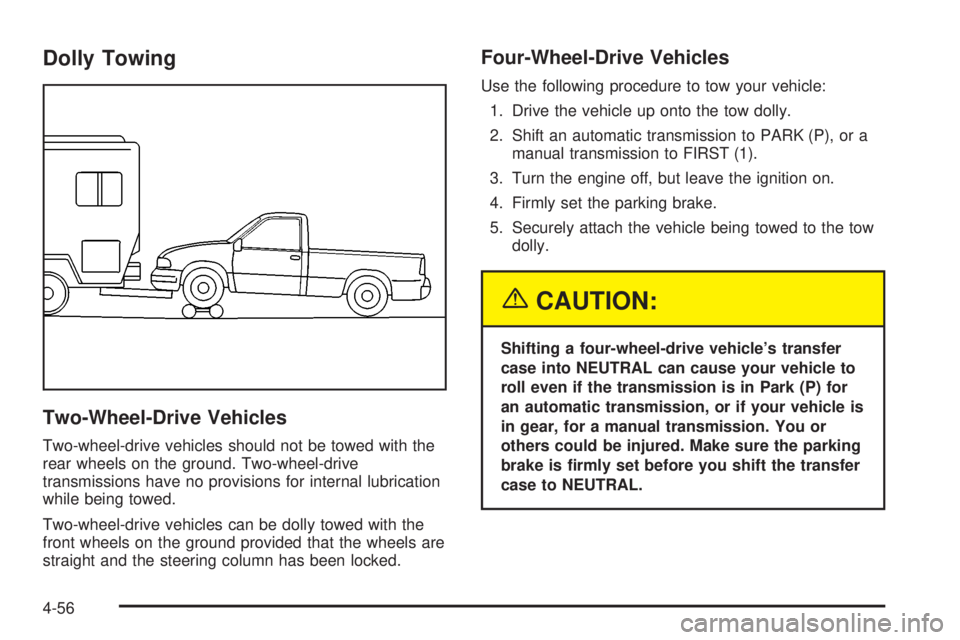 GMC SIERRA 2004 Owners Manual Dolly Towing
Two-Wheel-Drive Vehicles
Two-wheel-drive vehicles should not be towed with the
rear wheels on the ground. Two-wheel-drive
transmissions have no provisions for internal lubrication
while b GMC SIERRA 2004 Owners Manual Dolly Towing
Two-Wheel-Drive Vehicles
Two-wheel-drive vehicles should not be towed with the
rear wheels on the ground. Two-wheel-drive
transmissions have no provisions for internal lubrication
while b