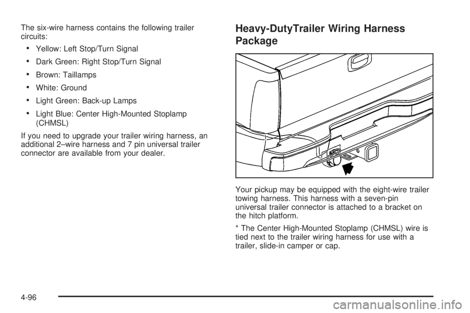 GMC SIERRA 2004  Owners Manual The six-wire harness contains the following trailer
circuits:
·Yellow: Left Stop/Turn Signal
·Dark Green: Right Stop/Turn Signal
·Brown: Taillamps
·White: Ground
·Light Green: Back-up Lamps
·Lig