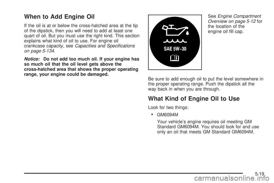 GMC SIERRA 2004  Owners Manual When to Add Engine Oil
If the oil is at or below the cross-hatched area at the tip
of the dipstick, then you will need to add at least one
quart of oil. But you must use the right kind. This section
e