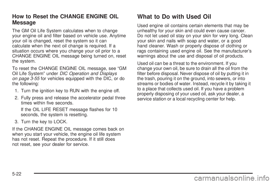 GMC SIERRA 2004 Owners Manual How to Reset the CHANGE ENGINE OIL
Message
The GM Oil Life System calculates when to change
your engine oil and ®lter based on vehicle use. Anytime
your oil is changed, reset the system so it can
cal GMC SIERRA 2004 Owners Manual How to Reset the CHANGE ENGINE OIL
Message
The GM Oil Life System calculates when to change
your engine oil and ®lter based on vehicle use. Anytime
your oil is changed, reset the system so it can
cal