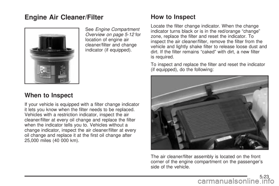 GMC SIERRA 2004 Owners Manual Engine Air Cleaner/Filter
SeeEngine Compartment
Overview on page 5-12for
location of engine air
cleaner/®lter and change
indicator (if equipped).
When to Inspect
If your vehicle is equipped with a ® GMC SIERRA 2004 Owners Manual Engine Air Cleaner/Filter
SeeEngine Compartment
Overview on page 5-12for
location of engine air
cleaner/®lter and change
indicator (if equipped).
When to Inspect
If your vehicle is equipped with a ®