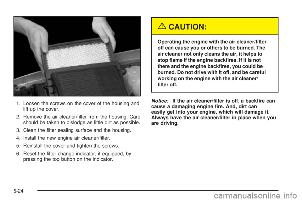 GMC SIERRA 2004 Owners Manual 1. Loosen the screws on the cover of the housing and
lift up the cover.
2. Remove the air cleaner/®lter from the housing. Care
should be taken to dislodge as little dirt as possible.
3. Clean the ®l GMC SIERRA 2004 Owners Manual 1. Loosen the screws on the cover of the housing and
lift up the cover.
2. Remove the air cleaner/®lter from the housing. Care
should be taken to dislodge as little dirt as possible.
3. Clean the ®l