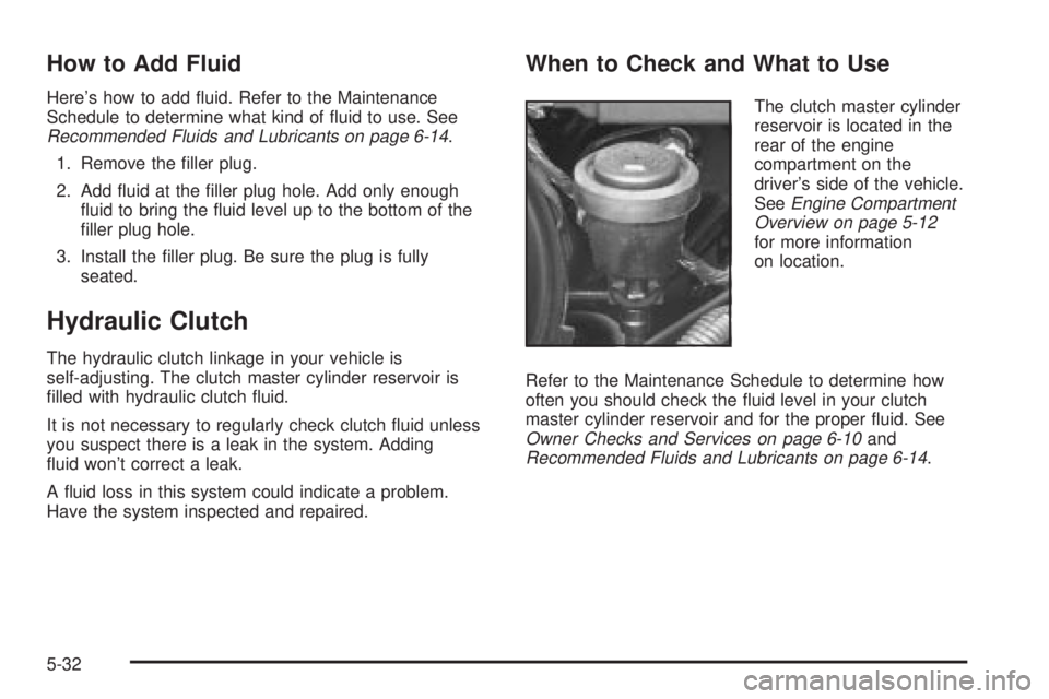 GMC SIERRA 2004 Owners Manual How to Add Fluid
Heres how to add ¯uid. Refer to the Maintenance
Schedule to determine what kind of ¯uid to use. See
Recommended Fluids and Lubricants on page 6-14.
1. Remove the ®ller plug.
2. Ad GMC SIERRA 2004 Owners Manual How to Add Fluid
Heres how to add ¯uid. Refer to the Maintenance
Schedule to determine what kind of ¯uid to use. See
Recommended Fluids and Lubricants on page 6-14.
1. Remove the ®ller plug.
2. Ad