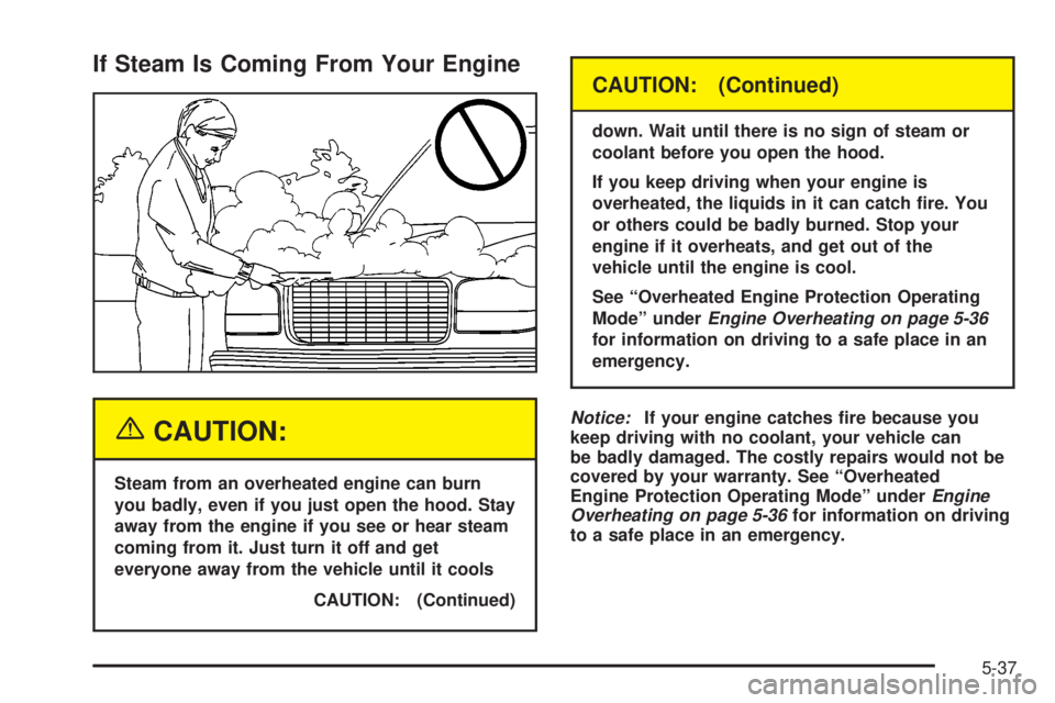 GMC SIERRA 2004 Owners Manual If Steam Is Coming From Your Engine
{CAUTION:
Steam from an overheated engine can burn
you badly, even if you just open the hood. Stay
away from the engine if you see or hear steam
coming from it. Jus GMC SIERRA 2004 Owners Manual If Steam Is Coming From Your Engine
{CAUTION:
Steam from an overheated engine can burn
you badly, even if you just open the hood. Stay
away from the engine if you see or hear steam
coming from it. Jus