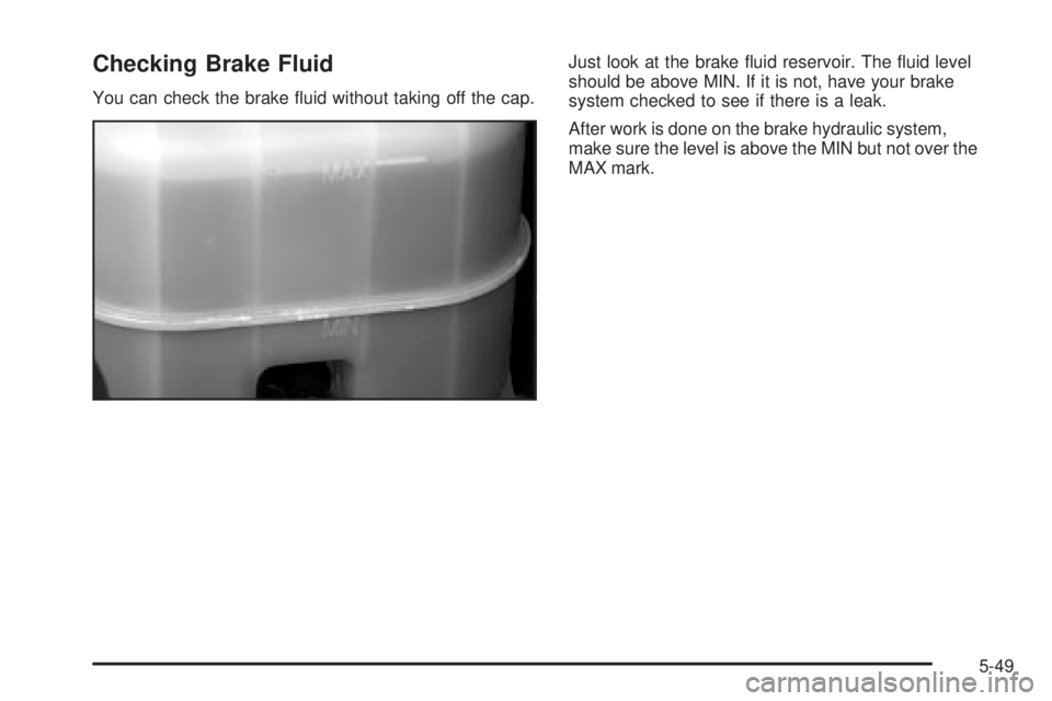 GMC SIERRA 2004  Owners Manual Checking Brake Fluid
You can check the brake ¯uid without taking off the cap.Just look at the brake ¯uid reservoir. The ¯uid level
should be above MIN. If it is not, have your brake
system checked 