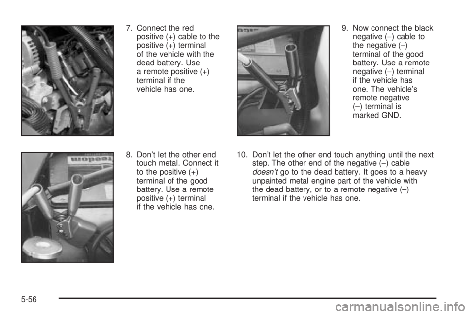 GMC SIERRA 2004  Owners Manual 7. Connect the red
positive (+) cable to the
positive (+) terminal
of the vehicle with the
dead battery. Use
a remote positive (+)
terminal if the
vehicle has one.
8. Dont let the other end
touch met