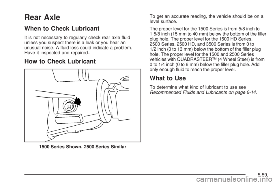 GMC SIERRA 2004  Owners Manual Rear Axle
When to Check Lubricant
It is not necessary to regularly check rear axle ¯uid
unless you suspect there is a leak or you hear an
unusual noise. A ¯uid loss could indicate a problem.
Have it
