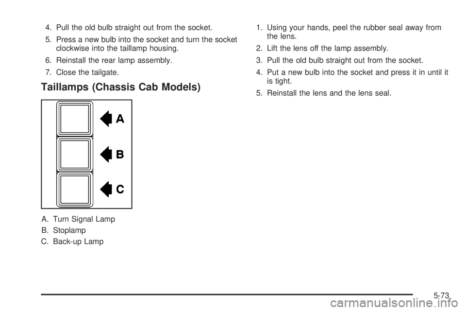 GMC SIERRA 2004  Owners Manual 4. Pull the old bulb straight out from the socket.
5. Press a new bulb into the socket and turn the socket
clockwise into the taillamp housing.
6. Reinstall the rear lamp assembly.
7. Close the tailga